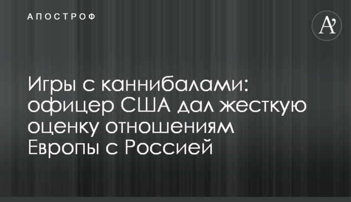 Ігри з канібалами: офіцер США дав жорстку оцінку відносинам Європи з Росією