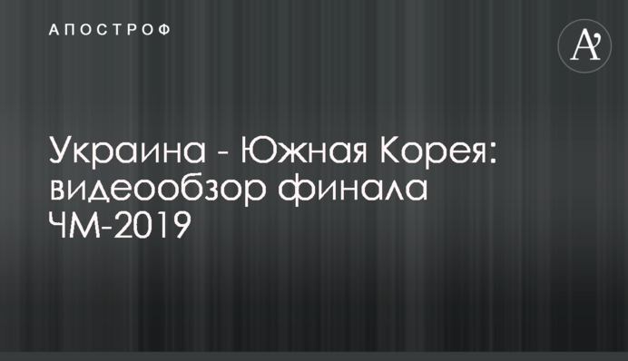 Україна - Південна Корея: відеоогляд фіналу ЧС-2019