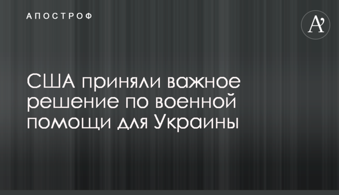 США прийняли важливе рішення щодо військової допомоги Україні