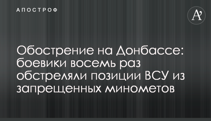 ​Обострение на Донбассе: боевики восемь раз обстреляли позиции ВСУ из запрещенных минометов