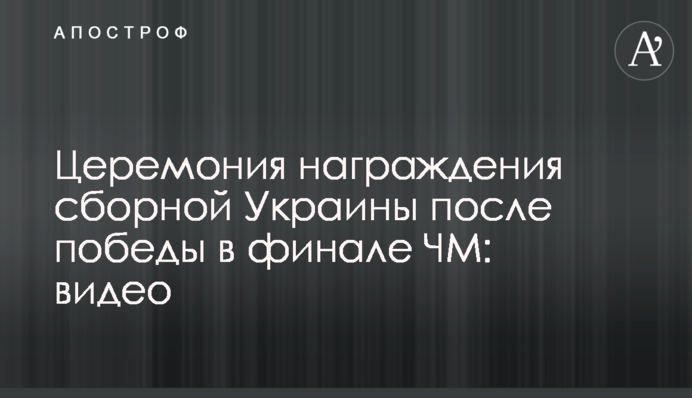 Церемонія нагородження збірної України після перемоги у фіналі ЧС: відео