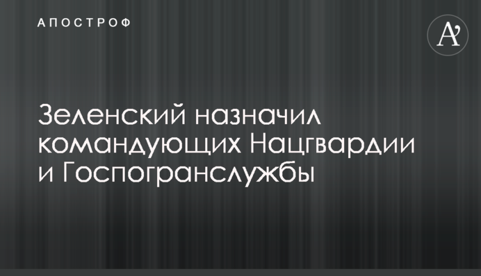 Зеленский назначил командующих Нацгвардии и Госпогранслужбы