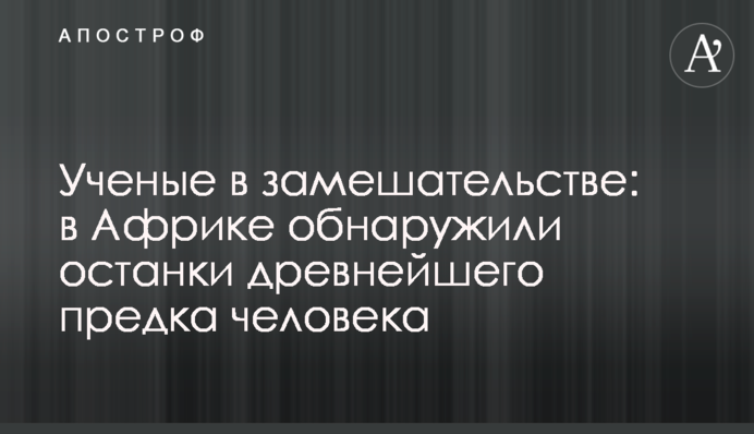 Ученые в замешательстве: в Африке обнаружили останки древнейшего предка человека