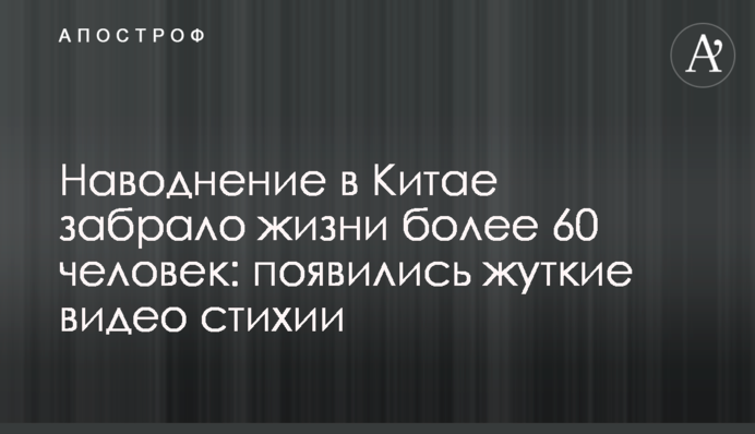 Наводнение в Китае забрало жизни более 60 человек: появились жуткие видео стихии