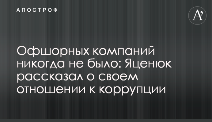 Офшорных компаний никогда не было: Яценюк рассказал о своем отношении к коррупции