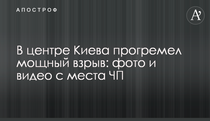 ​В центре Киева прогремел мощный взрыв: фото и видео с места ЧП