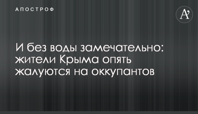 ​І без води чудово: жителі Криму знову скаржаться на окупантів