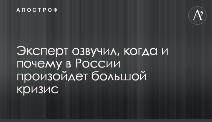 ​Експерт озвучив, коли і чому в Росії відбудеться велика криза