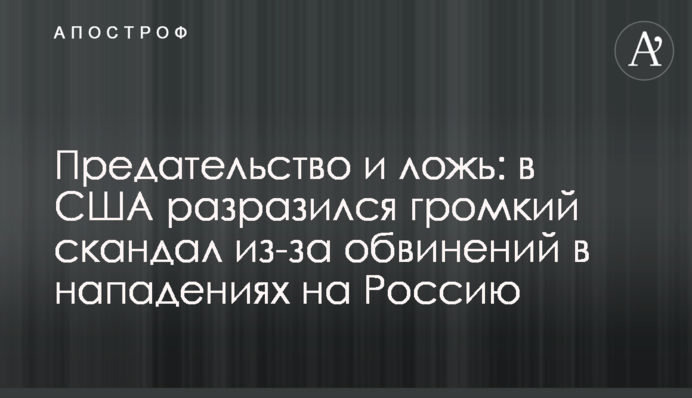 Зрада і брехня: в США вибухнув гучний скандал через звинувачення у нападах на Росію