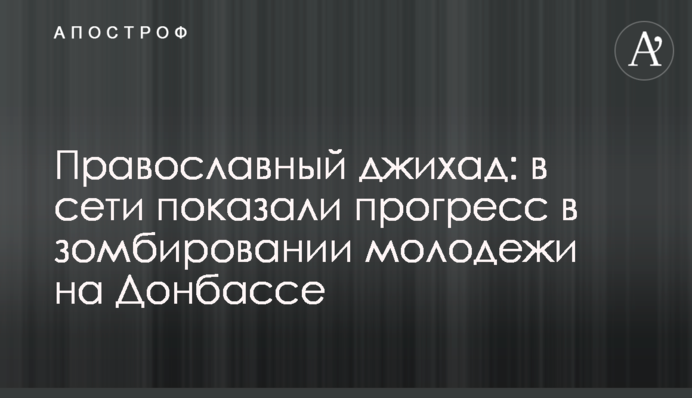 ​Православный джихад: в сети показали прогресс в зомбировании молодежи на Донбассе
