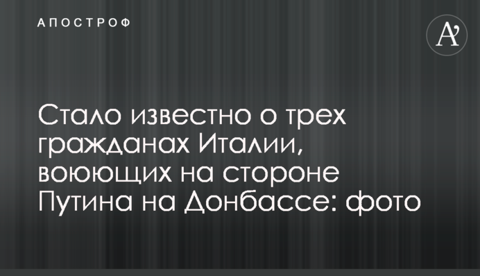 Стало известно о трех гражданах Италии, воюющих на стороне Путина на Донбассе: фото