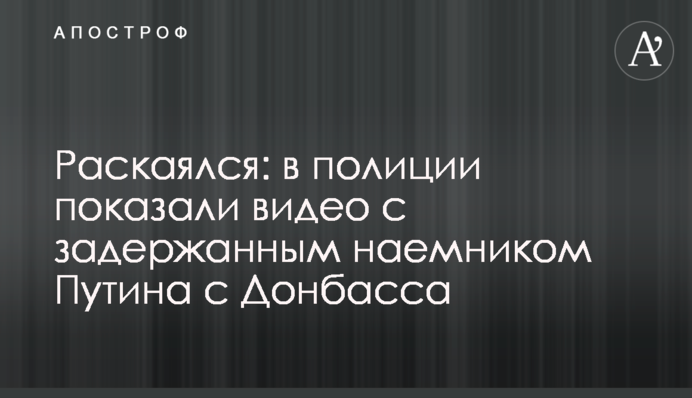 Раскаялся: в полиции показали  видео с задержанным наемником Путина с Донбасса