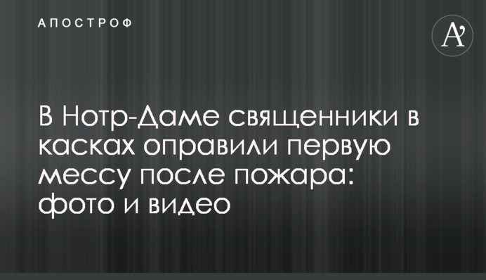 ​У Нотр-Дамі священики в касках відслужили першу месу після пожежі: фото і відео