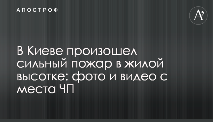 В Киеве произошел сильный пожар в жилой высотке: фото и видео с места ЧП