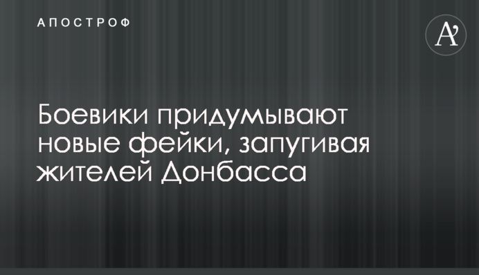 Бойовики придумують нові фейки, залякуючи жителів Донбасу