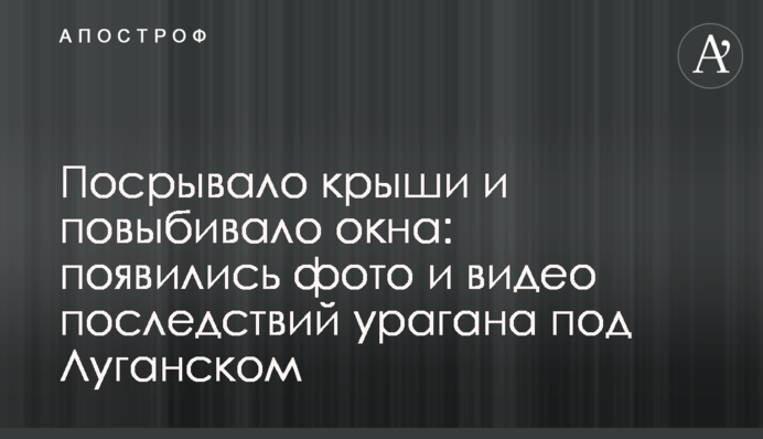 ​Посрывало крыши и повыбивало окна: появились фото и видео последствий урагана под Луганском