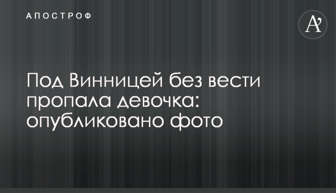 ​Під Вінницею безвісти пропала дівчинка: опубліковано фото