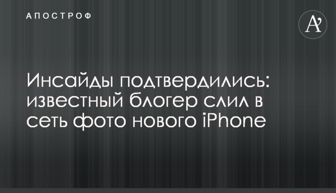 Інсайди підтвердилися: відомий блогер злив в мережу фото нового iPhone