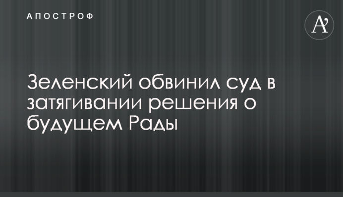 Зеленский обвинил суд в затягивании решения о будущем Рады