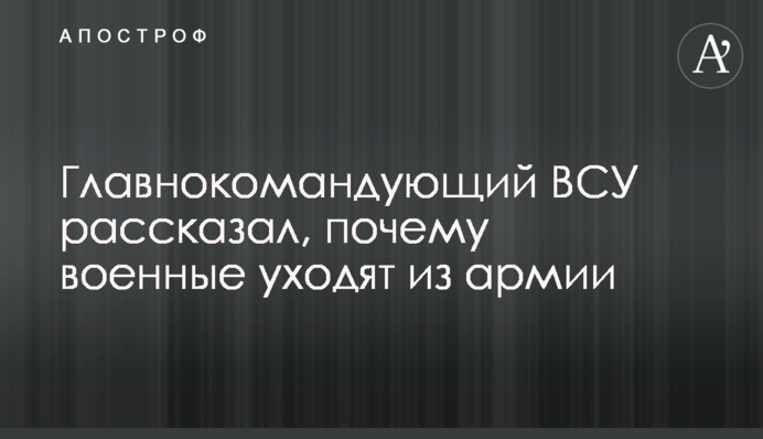 Главнокомандующий ВСУ рассказал, почему военные уходят из армии