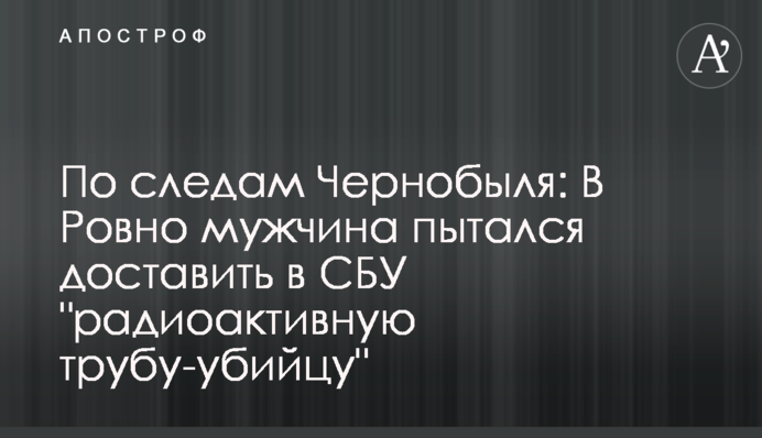 Слідами Чорнобиля: у Рівному чоловік намагався доставити в СБУ 