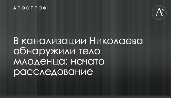 У каналізації Миколаєва виявили тіло немовляти: розпочато розслідування