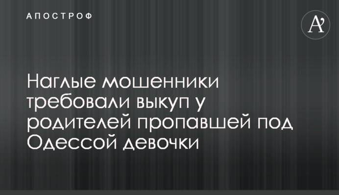 Нахабні шахраї вимагали викуп у батьків зниклої під Одесою дівчинки