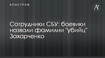 Співробітники СБУ: бойовики назвали прізвища "вбивць" Захарченка