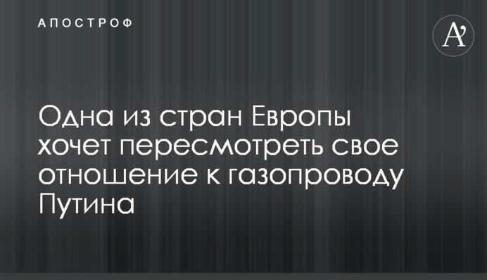 ​Одна з країн Європи хоче переглянути своє ставлення до газопроводу Путіна