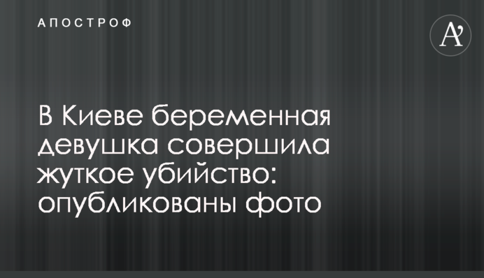 В Киеве беременная девушка совершила жуткое убийство: опубликованы фото
