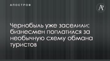 ​Чорнобиль вже заселили: бізнесмен поплатився за незвичайну схему обману туристів