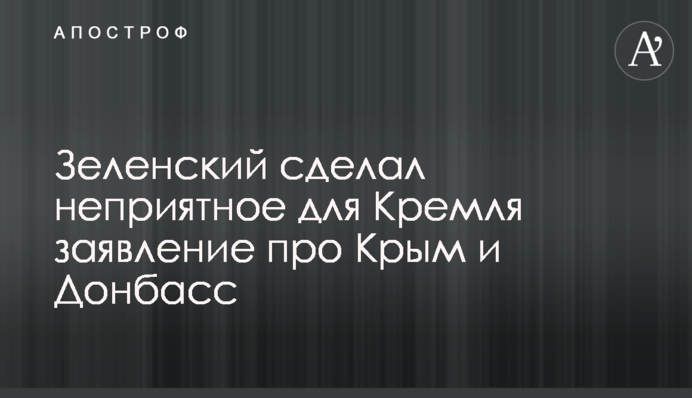 ​Зеленский сделал неприятное для Кремля заявление про Крым и Донбасс