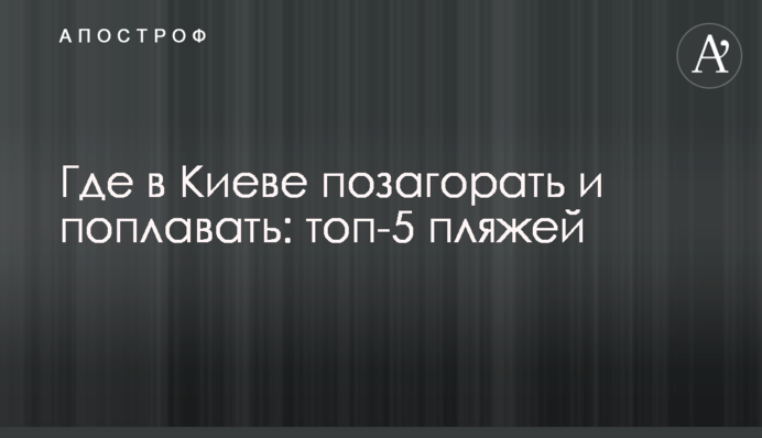 Де в Києві позасмагати і поплавати: топ-5 пляжів