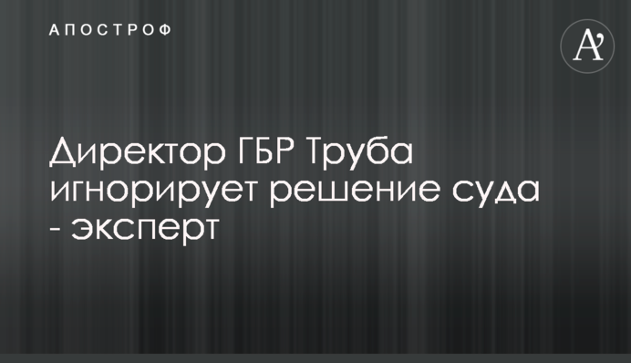 Директор ГБР Труба игнорирует решение суда - эксперт