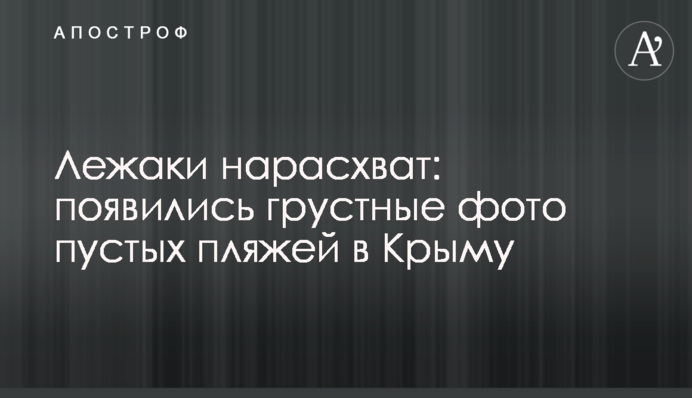 ​Лежаки нарозхват: з'явилися сумні фото порожніх пляжів в Криму
