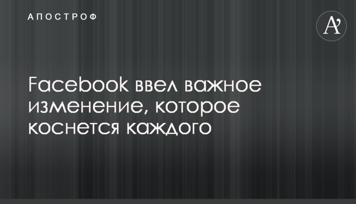 Facebook ввів важливу зміну, яка торкнеться кожного