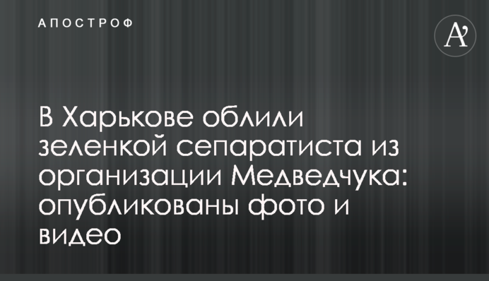 У Харкові облили зеленкою сепаратиста з організації Медведчука: опубліковано фото і відео