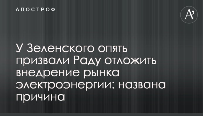 ​У Зеленського знову закликали Раду відкласти впровадження ринку електроенергії: названа причина