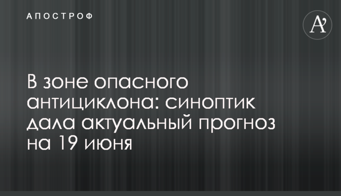 У зоні небезпечного антициклону: синоптик дала актуальний прогноз на 19 червня