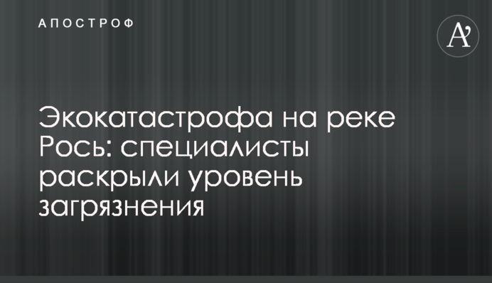Екокатастрофа на річці Рось: фахівці розкрили рівень забруднення