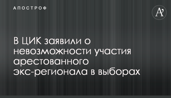 У ЦВК заявили про неможливість участі арештованого екс-регіонала у виборах