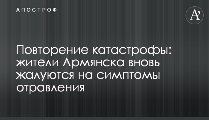 Повторение катастрофы: жители Армянска вновь жалуются на симптомы отравления