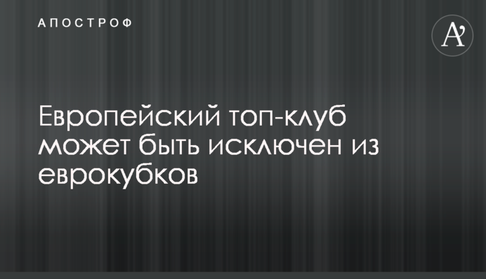 Європейський топ-клуб може бути виключений з єврокубків