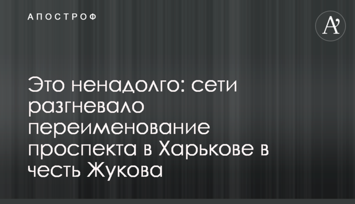 Это ненадолго: сети разгневало переименование проспекта в Харькове в честь Жукова