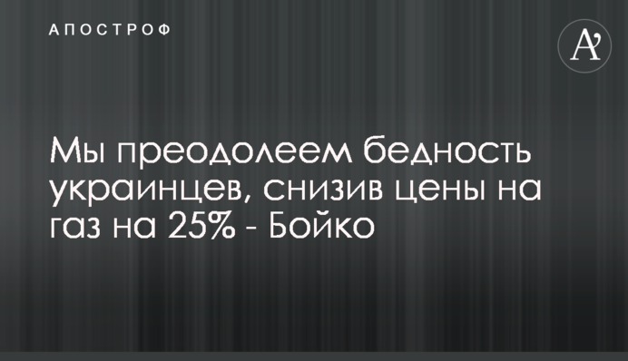 Мы преодолеем бедность украинцев, снизив цены на газ на 25% - Бойко