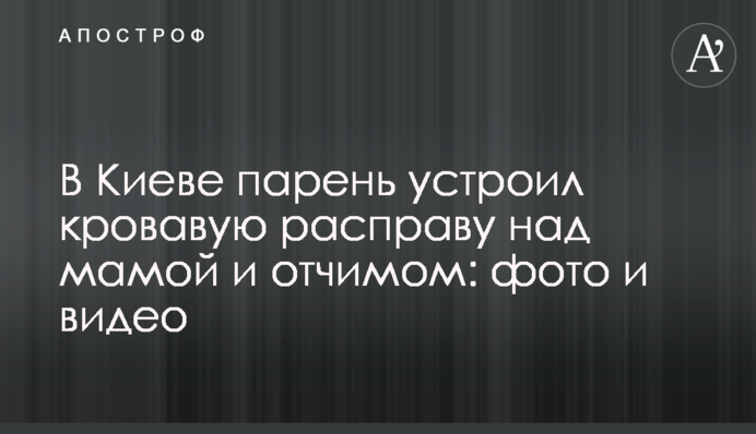 У Києві хлопець влаштував криваву розправу над мамою і вітчимом: фото і відео