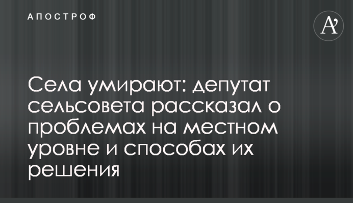 Села вмирають: депутат сільради розповів про проблеми на місцевому рівні та способи їх вирішення