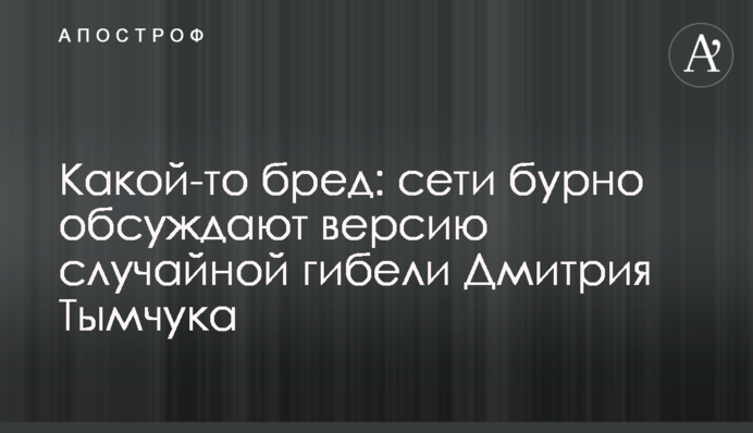 Якась маячня: мережі бурхливо обговорюють версію випадкової загибелі Дмитра Тимчука