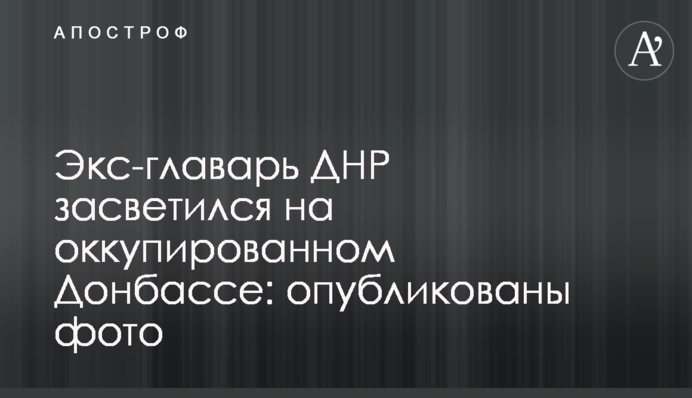Екс-ватажок ДНР засвітився на окупованому Донбасі: опубліковані фото