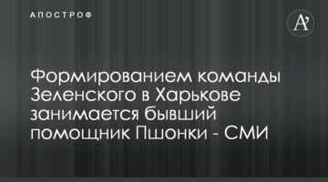 Формуванням команди Зеленського в Харкові займається колишній помічник Пшонки - ЗМІ